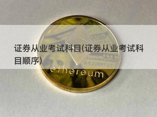 证券从业考试科目(证券从业考试科目顺序) 证券从业考试科目(证券从业考试科目顺序)