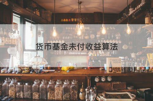 货币基金未付收益算法 货币基金未付收益算法