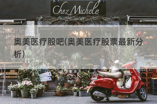 奥美医疗股吧(奥美医疗股票最新分析) 奥美医疗股吧(奥美医疗股票最新分析)