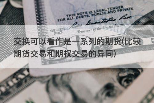 交换可以看作是一系列的期货(比较期货交易和期权交易的异同) 交换可以看作是一系列的期货(比较期货交易和期权交易的异同)
