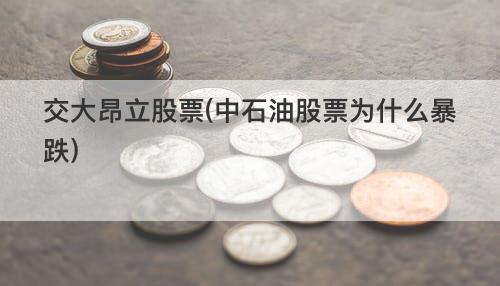 交大昂立股票(中石油股票为什么暴跌) 交大昂立股票(中石油股票为什么暴跌)