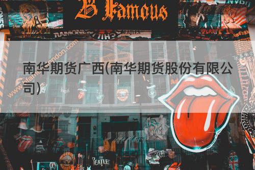 南华期货广西(南华期货股份有限公司) 南华期货广西(南华期货股份有限公司)