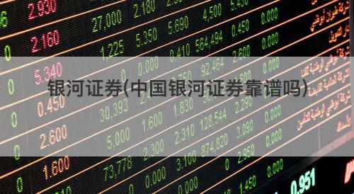 银河证券(中国银河证券靠谱吗) 银河证券(中国银河证券靠谱吗)