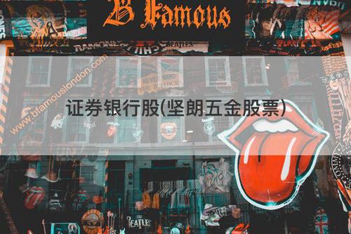 证券银行股(坚朗五金股票) 证券银行股(坚朗五金股票)