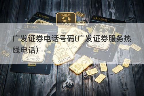 广发证券电话号码(广发证券服务热线电话) 广发证券电话号码(广发证券服务热线电话)