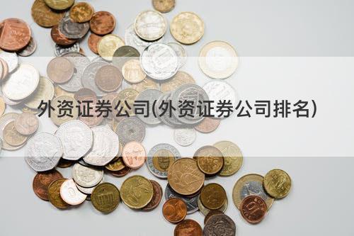 外资证券公司(外资证券公司排名) 外资证券公司(外资证券公司排名)