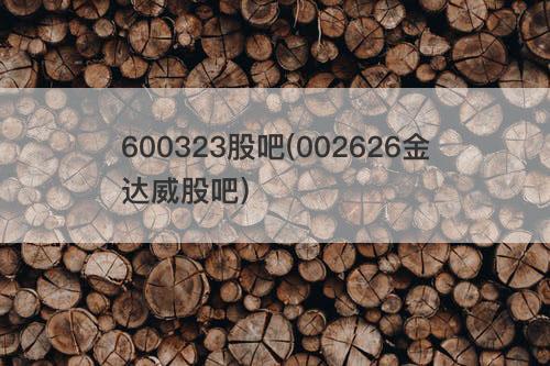 600323股吧(002626金达威股吧) 600323股吧(002626金达威股吧)