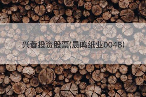 兴蓉投资股票(晨鸣纸业0048) 兴蓉投资股票(晨鸣纸业0048)