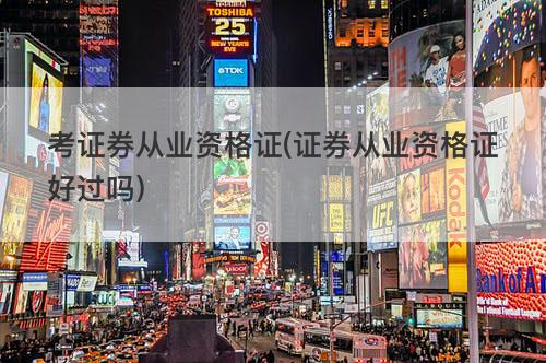 考证券从业资格证(证券从业资格证好过吗) 考证券从业资格证(证券从业资格证好过吗)