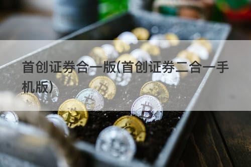 首创证券合一版(首创证券二合一手机版) 首创证券合一版(首创证券二合一手机版)