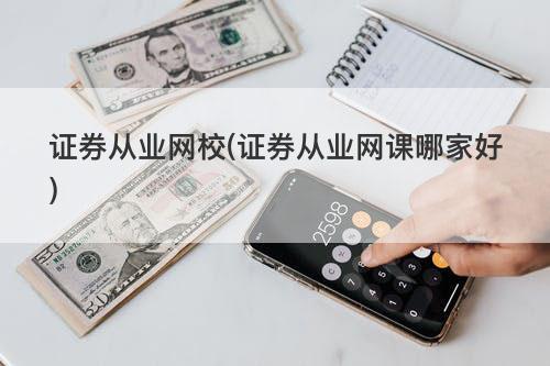 证券从业网校(证券从业网课哪家好) 证券从业网校(证券从业网课哪家好)