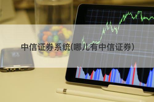 中信证券系统(哪儿有中信证券) 中信证券系统(哪儿有中信证券)