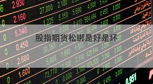 股指期货松绑是好是坏 股指期货松绑是好是坏