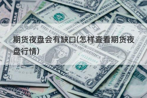 期货夜盘会有缺口(怎样查看期货夜盘行情) 期货夜盘会有缺口(怎样查看期货夜盘行情)