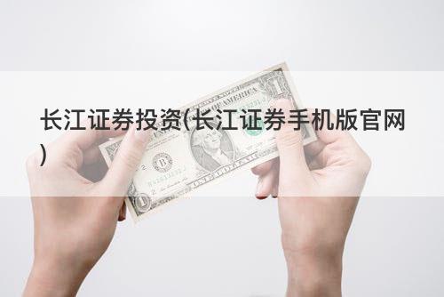 长江证券投资(长江证券手机版官网) 长江证券投资(长江证券手机版官网)